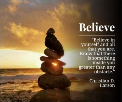 Believe in yourself and all that you are. Know that there is something inside you that is greater than any obstacle.” – Christian D. Larson