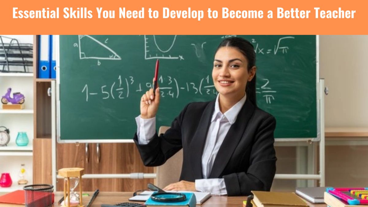 Essential Skills You Need to Develop to Become a Better Teacher