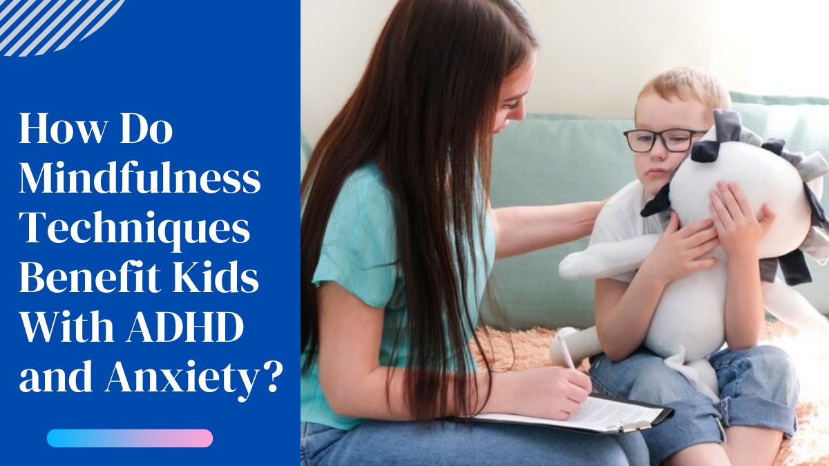 How Do Mindfulness Techniques Benefit Kids With ADHD and Anxiety