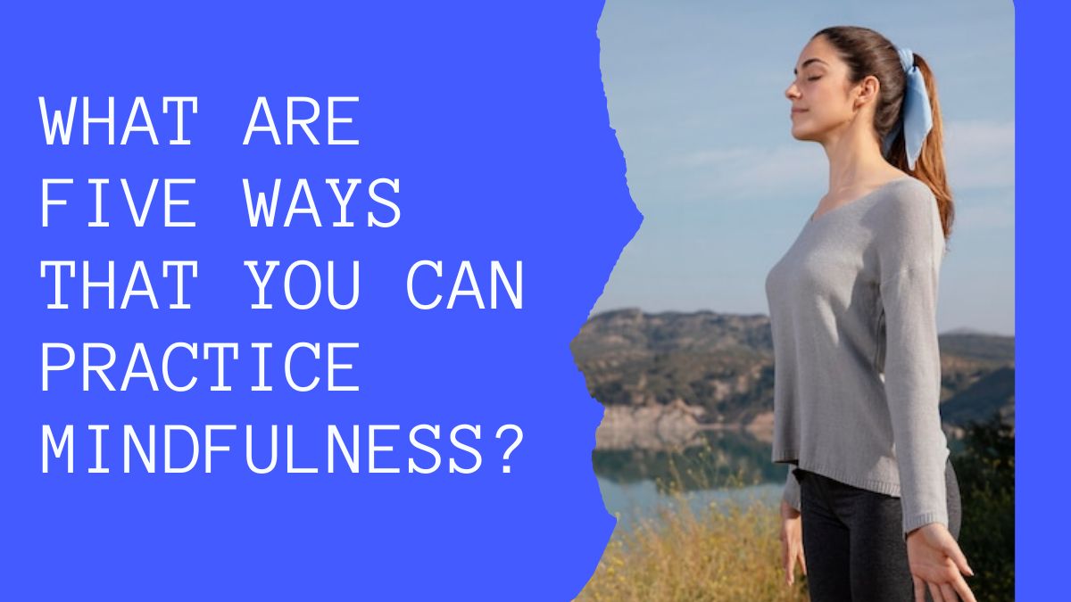 What Are Five Ways That You Can Practice Mindfulness