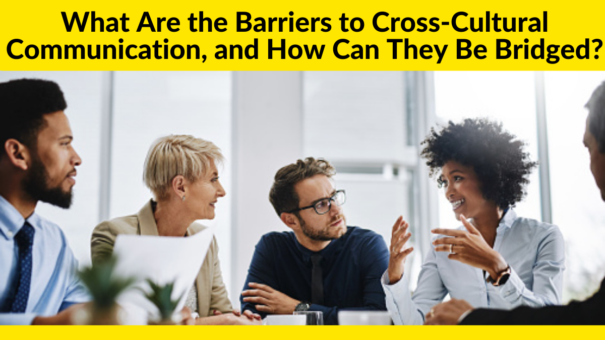 What Are the Barriers to Cross-Cultural Communication, and How Can They Be Bridged?