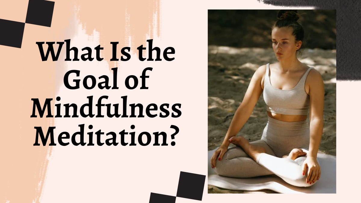 What Is the Goal of Mindfulness Meditation