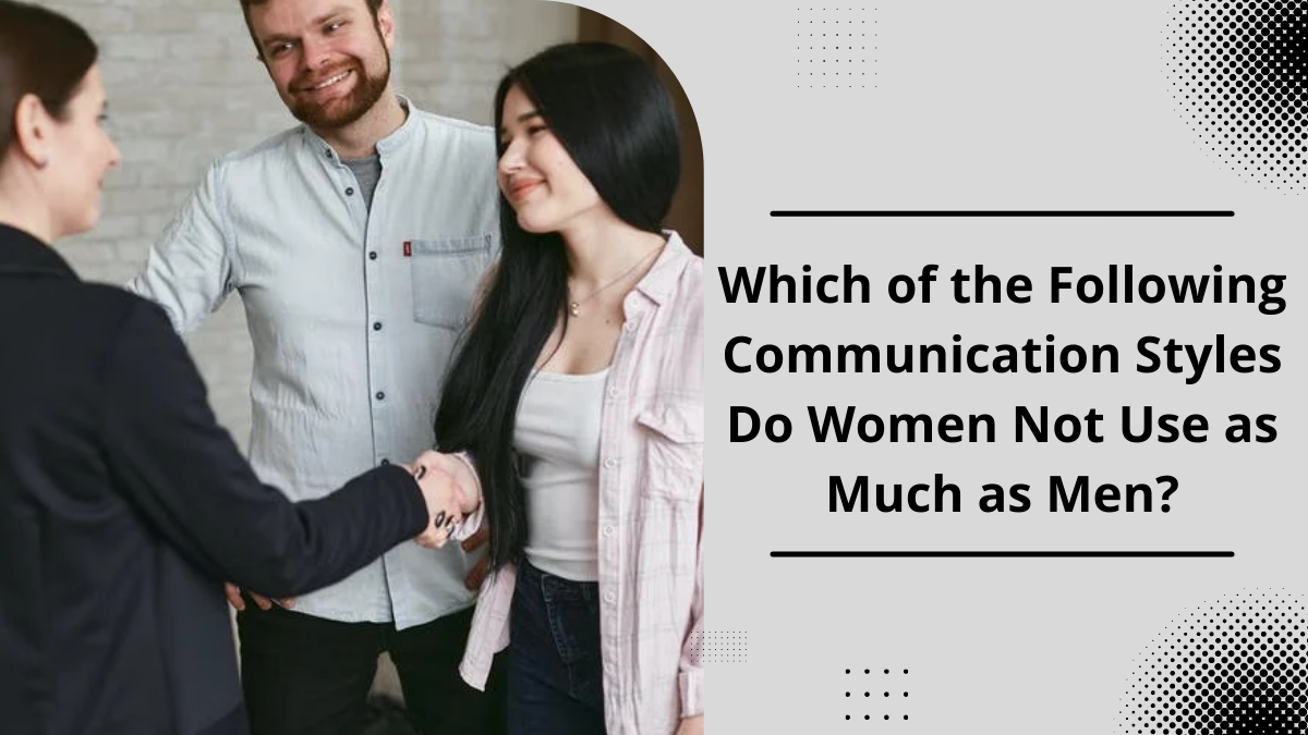 Which of the Following Communication Styles Do Women Not Use as Much as Men