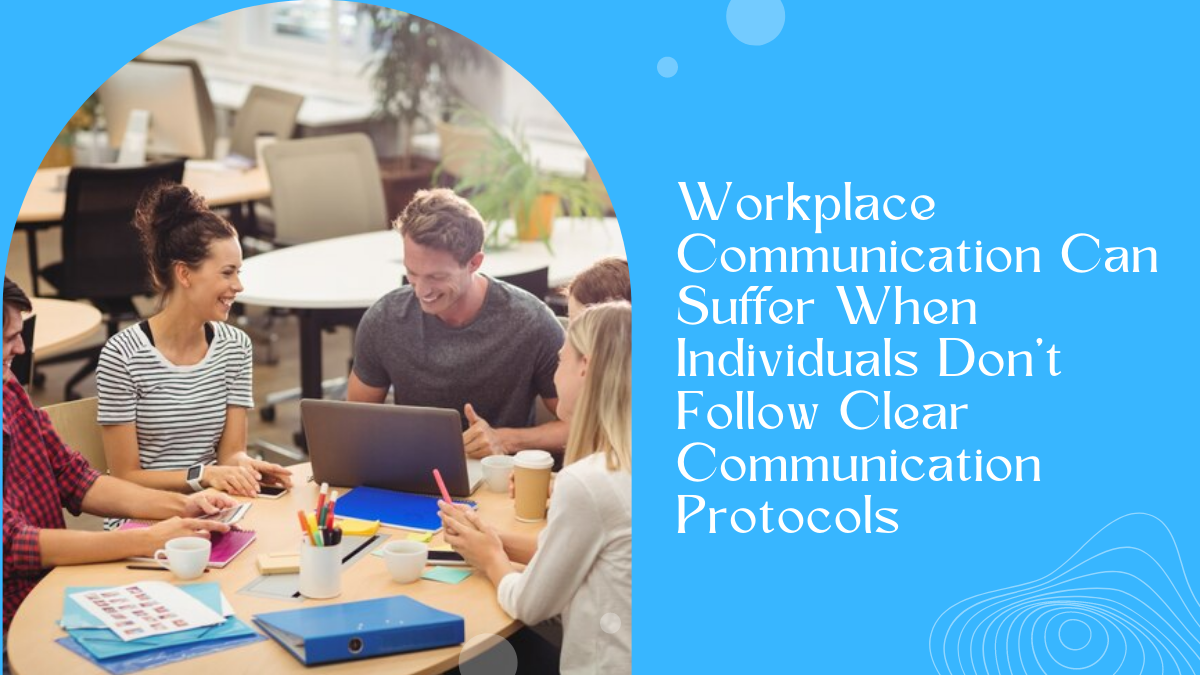 Workplace Communication Can Suffer When Individuals Don't Follow Clear Communication Protocols